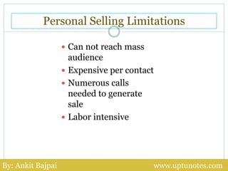 Personal Selling Limitations
 Can not reach mass
audience
 Expensive per contact
 Numerous calls
needed to generate
sal...