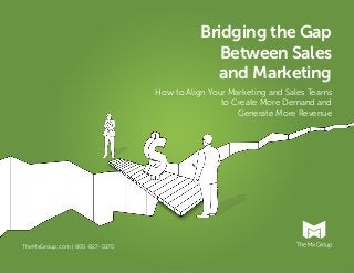 TheMxGroup.com | 800-827-0170 
Bridging the Gap 
Between Sales 
and Marketing 
How to Align Your Marketing and Sales Teams 
to Create More Demand and 
Generate More Revenue 
 