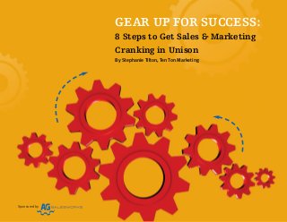 Sponsored by
GEAR UP FOR SUCCESS:
8 Steps to Get Sales & Marketing
Cranking in Unison
By Stephanie Tilton, Ten Ton Marketing
 