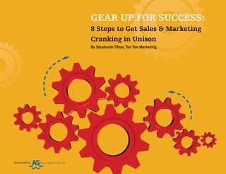 GEAR UP FOR SUCCESS:
               8 Steps to Get Sales & Marketing
               Cranking in Unison
               By Stephanie Tilton, Ten Ton Marketing




Sponsored by
 