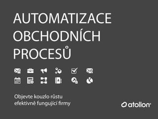 AUTOMATIZACE
OBCHODNÍCH
PROCESŮ
Objevte kouzlo růstu
efektivně fungující ﬁrmy
 