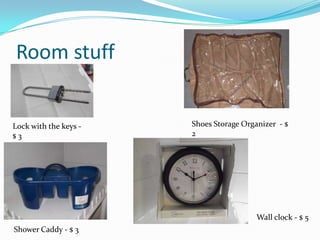 Room stuff
Lock with the keys - Shoes Storage Organizer - $
$3 2
Wall clock - $ 5
Shower Caddy - $ 3