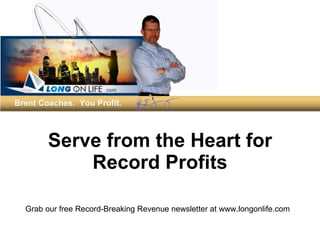 Serve from the Heart for Record Profits Grab our free Record-Breaking Revenue newsletter at www.longonlife.com  