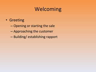 Welcoming Greeting Opening or starting the sale Approaching the customer Building/ establishing rapport 