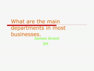 What are the main departments in most businesses.   James Grant 3H 