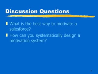Discussion Questions What is the best way to motivate a salesforce? How can you systematically design a motivation system? 