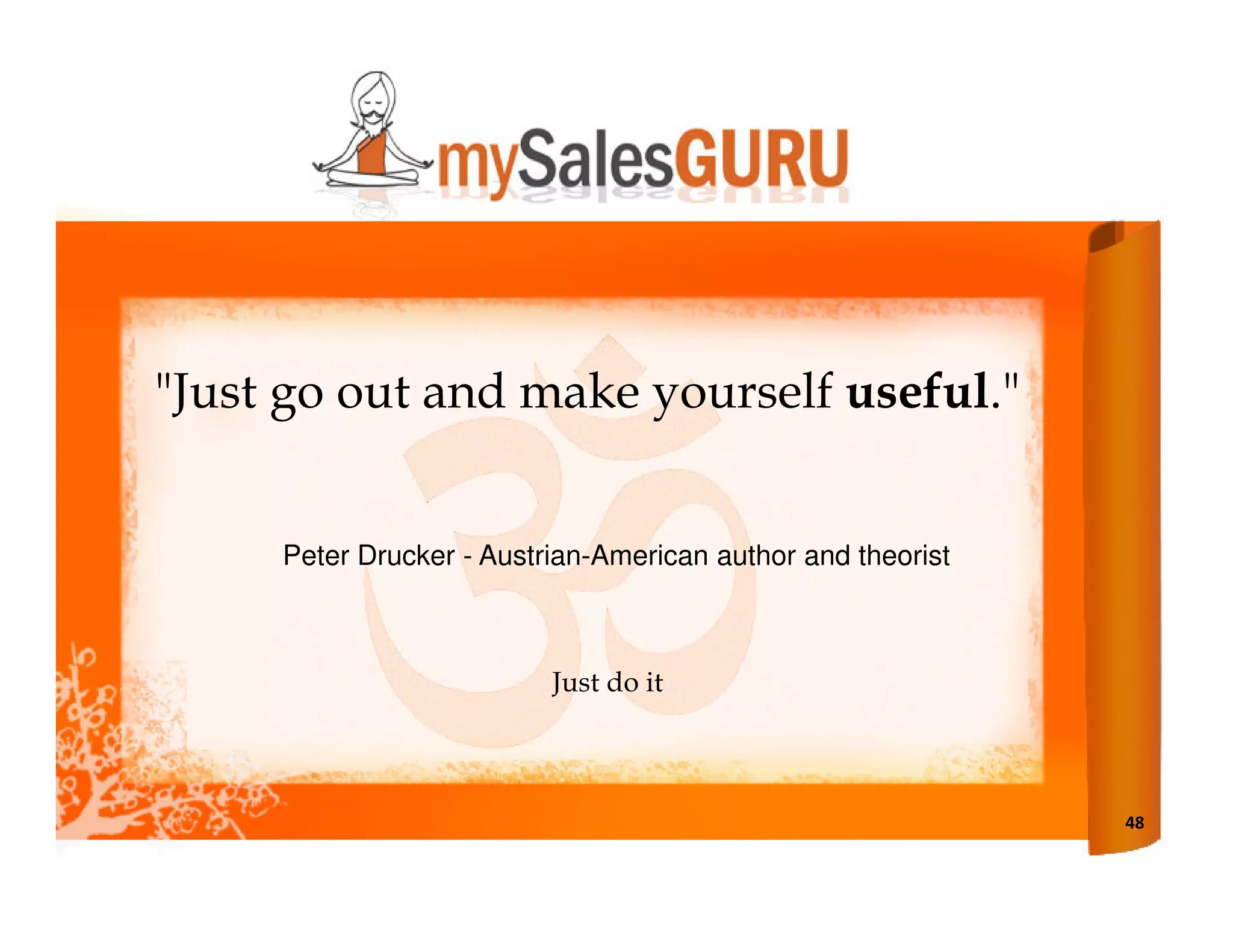 "Just go out and make yourself useful."


     Peter Drucker - Austrian-American author and theorist



                          Just do it



                                                             48
 