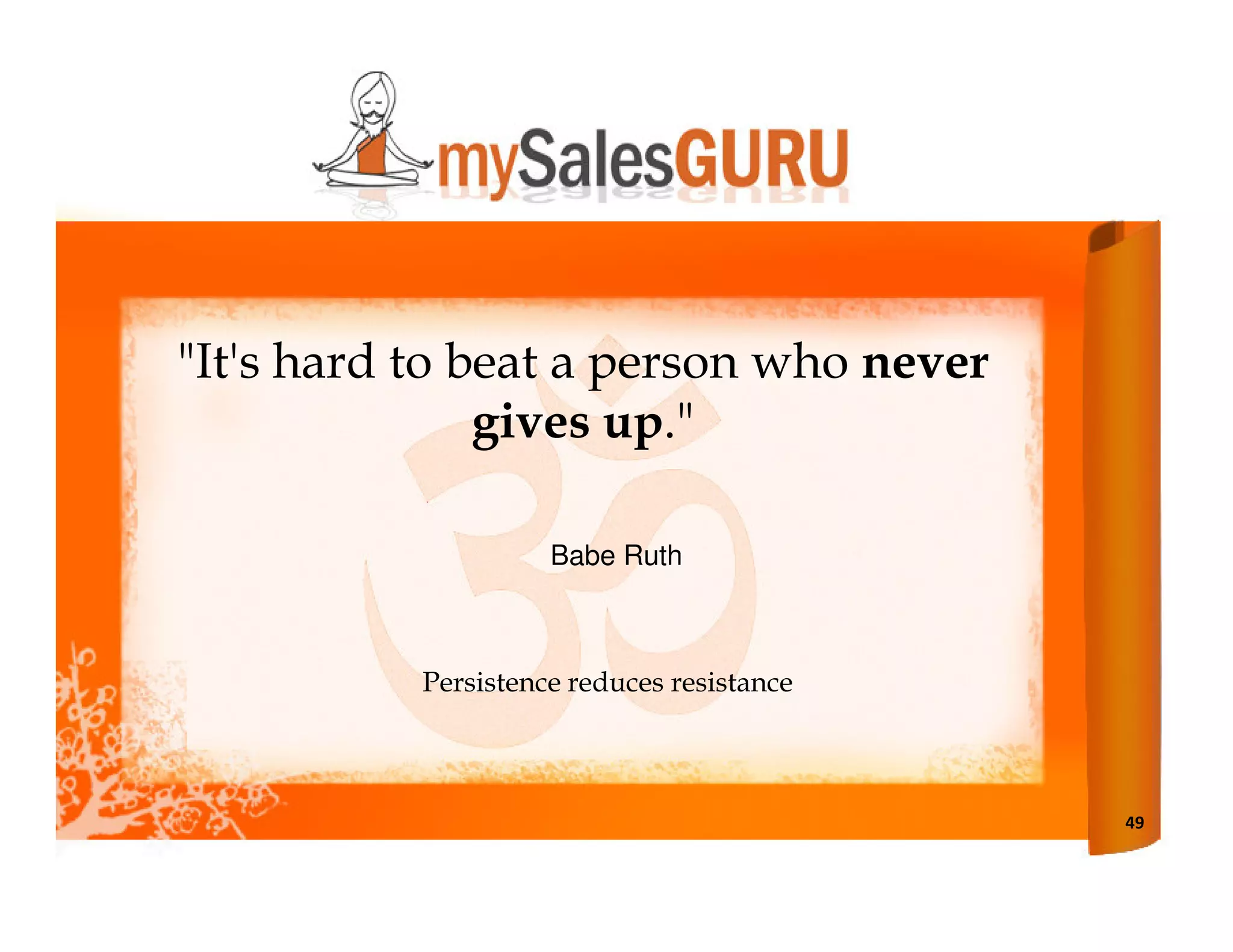 "It's hard to beat a person who never
               gives up."

                     Babe Ruth



           Persistence reduces resistance



                                            49
 