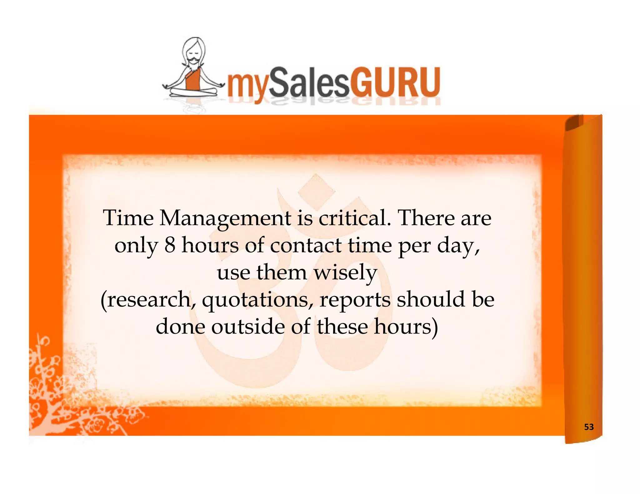 Time Management is critical. There are
  only 8 hours of contact time per day,
            use them wisely
(research, quotations, reports should be
      done outside of these hours)



                                           53
 