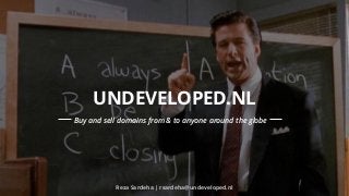 UNDEVEL9 OPED.NL 
Buy and sell domains from & to anyone around the globe 
Reza Sardeha | rsardeha@undeveloped.nl 
 