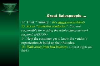 Great Salespeople … 12. Think “Turnkey.”   (It’s  always  your problem!) 13.  Act as “orchestra conductor”:  You are respo...
