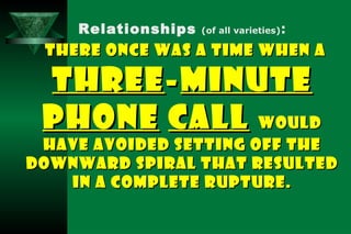 Relationships   (of all varieties) : THERE ONCE WAS A TIME WHEN A  THREE - MINUTE   PHONE   CALL   WOULD HAVE AVOIDED SETT...