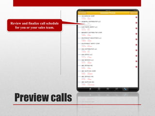 Review and finalize call schedule
  for you or your sales team.




  Preview calls
 