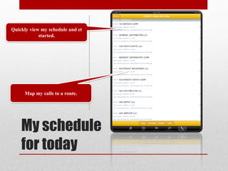 Quickly view my schedule and et
            started.




     Map my calls to a route.




    My schedule
    for today
 