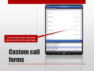 Create custom forms with quick
select drop downs for quick input.




   Custom call
   forms
 