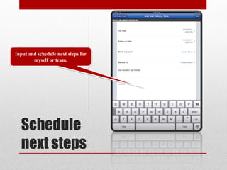Input and schedule next steps for
        myself or team.




  Schedule
  next steps
 