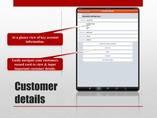 At a glance view of key account
         information.




Easily navigate your customers
 record card to view & input
 important customer details.




 Customer
 details
 
