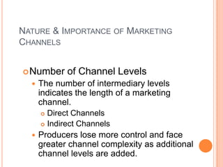 NATURE & IMPORTANCE OF MARKETING
CHANNELS
 Number


of Channel Levels

The number of intermediary levels
indicates the l...