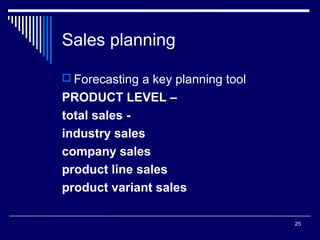 Sales planning
 Forecasting a key planning tool

PRODUCT LEVEL –
total sales industry sales
company sales
product line sales
product variant sales
25

 