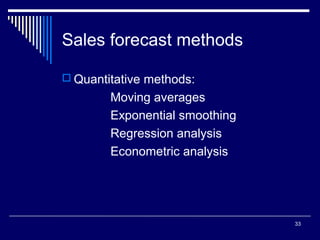 Sales forecast methods
 Quantitative methods:

Moving averages
Exponential smoothing
Regression analysis
Econometric analysis

33

 