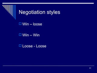 Negotiation styles
 Win – loose
 Win – Win
 Loose - Loose

81

 