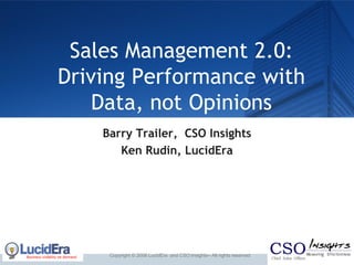 Sales Management 2.0: Driving Performance with Data, not Opinions Barry Trailer,  CSO Insights Ken Rudin, LucidEra Copyright © 2008 LucidEra  and CSO Insights– All rights reserved 