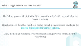 What is Negotiation in the Sales Process?
63
The Selling process identifies the fit between the seller’s offering and what...