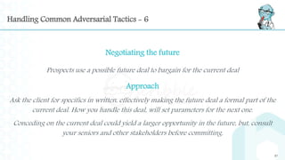 Handling Common Adversarial Tactics - 6
Negotiating the future
Prospects use a possible future deal to bargain for the cur...