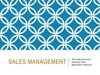 SALES MANAGEMENT
The only business
function that
generates revenue.
1
 