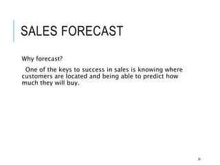 SALES FORECAST
Why forecast?
One of the keys to success in sales is knowing where
customers are located and being able to predict how
much they will buy.
28
 