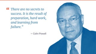 “ There are no secrets to
success. It is the result of
preparation, hard work,
and learning from
failure.”
— Colin Powell
 