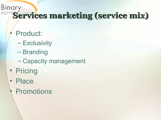 Services marketing (service mix) Product: Exclusivity Branding Capacity management Pricing Place Promotions 
