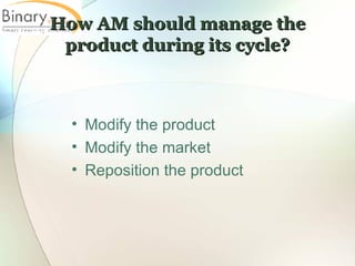 How AM should manage the product during its cycle? Modify the product Modify the market Reposition the product 
