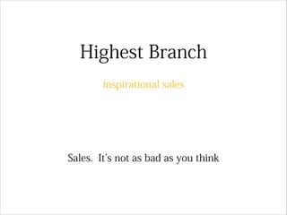 Highest Branch
inspirational sales
Sales. It s not as bad as you think
 