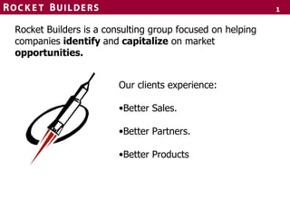 [object Object],[object Object],[object Object],[object Object],Rocket Builders is a consulting group focused on helping companies  identify  and  capitalize  on market  opportunities.  
