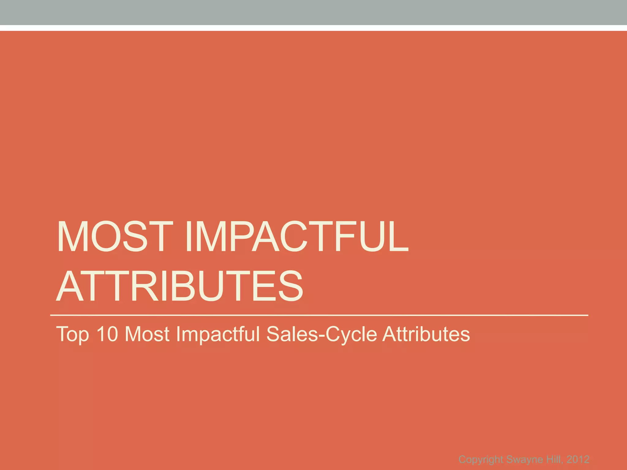 MOST IMPACTFUL
ATTRIBUTES
Top 10 Most Impactful Sales-Cycle Attributes




                                          Copyright Swayne Hill, 2012
 