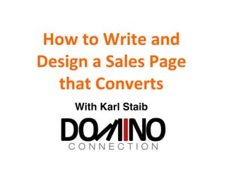 How	
  to	
  Write	
  and	
  
Design	
  a	
  Sales	
  Page	
  
that	
  Converts	
  
With Karl Staib!
 