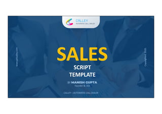 www.getcalley.com
SALESSCRIPT
TEMPLATE
BY MANISH GUPTA
Founder & CEO
CALLEY – AUTOMATIC CALL DIALER
www.getcalley.com
Copyrighted.2020.
 