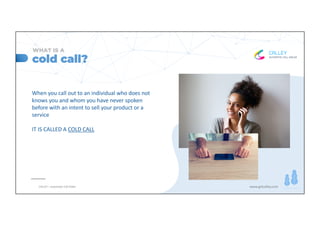 www.getcalley.com
cold call?
WHAT IS A
When you call out to an individual who does not
knows you and whom you have never s...