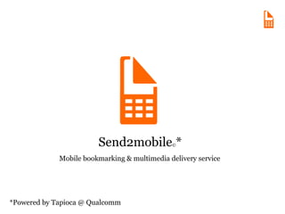 Send2mobile © * *Powered by Tapioca @ Qualcomm Mobile bookmarking & multimedia delivery service 