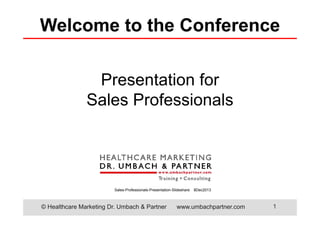 Welcome to the Conference
Presentation for
Sales Professionals

Sales-Professionals-Presentation-Slideshare

© Healthcare Marketing Dr. Umbach & Partner

8Dec2013

www.umbachpartner.com

1

 