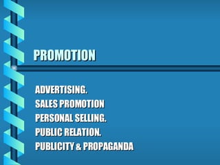 PROMOTION ADVERTISING. SALES PROMOTION PERSONAL SELLING. PUBLIC RELATION. PUBLICITY & PROPAGANDA 