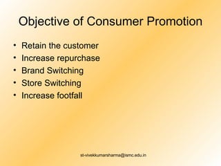 Objective of Consumer Promotion Retain the customer Increase repurchase Brand Switching Store Switching Increase footfall  
