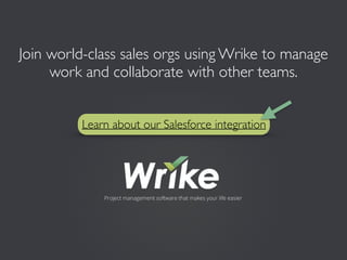 Join world-class sales orgs using Wrike to manage
work and collaborate with other teams.
Learn about our Salesforce integration
 