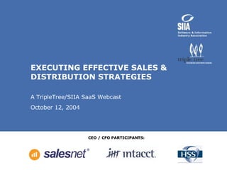 EXECUTING EFFECTIVE SALES & DISTRIBUTION STRATEGIES A TripleTree/SIIA SaaS Webcast  October 12, 2004 CEO / CFO PARTICIPANTS: 