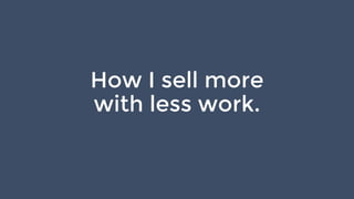 How I sell more
with less work.
 