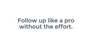 Follow up like a pro
without the effort.
 