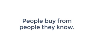 People buy from
people they know.
 