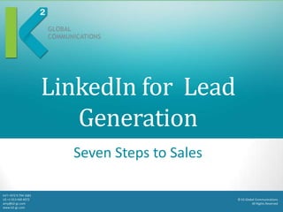 LinkedIn for Lead
                           Generation
                          Seven Steps to Sales

Int’l +972 9 794 1681
US +1 913 440 4072                               © K2 Global Communications
amy@k2-gc.com                                             All Rights Reserved
www.k2-gc.com
 