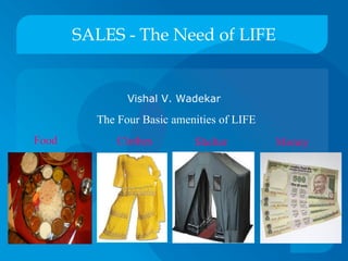 SALES - The Need of LIFE ,[object Object],Food Clothes Shelter Money The Four Basic amenities of LIFE 